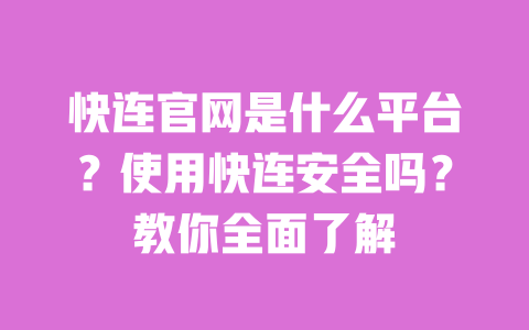 快连官网是什么平台？使用快连安全吗？教你全面了解 一