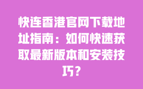 快连香港官网下载地址指南：如何快速获取最新版本和安装技巧？ 一