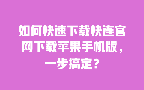如何快速下载快连官网下载苹果手机版,一步搞定? 一
