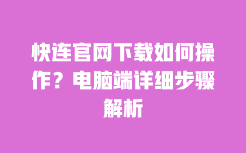 快连官网下载如何操作?电脑端详细步骤解析 一