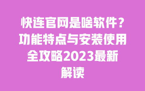 快连官网是啥软件？功能特点与安装使用全攻略2023最新解读 一