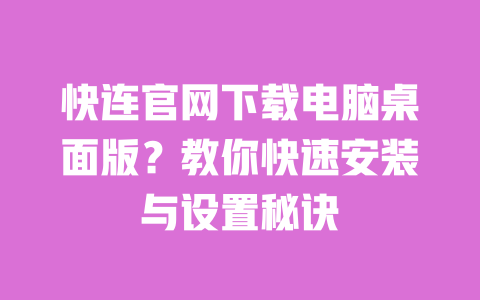 快连官网下载电脑桌面版?教你快速安装与设置秘诀 一