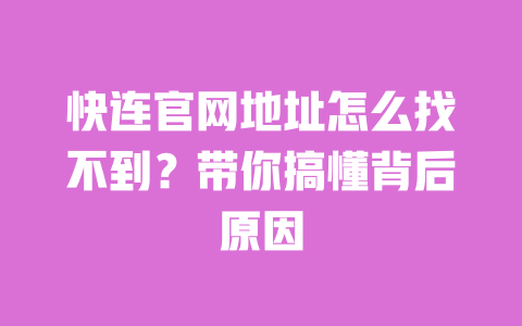 快连官网地址怎么找不到？带你搞懂背后原因 一