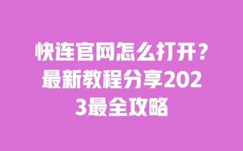 快连官网怎么打开?最新教程分享2023最全攻略 一