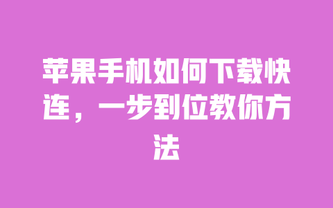 苹果手机如何下载快连，一步到位教你方法 一