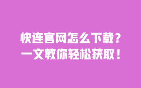快连官网怎么下载？一文教你轻松获取！ 一