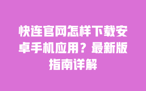快连官网怎样下载安卓手机应用?最新版指南详解 一