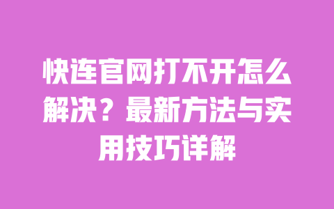 快连官网打不开怎么解决?最新方法与实用技巧详解 一