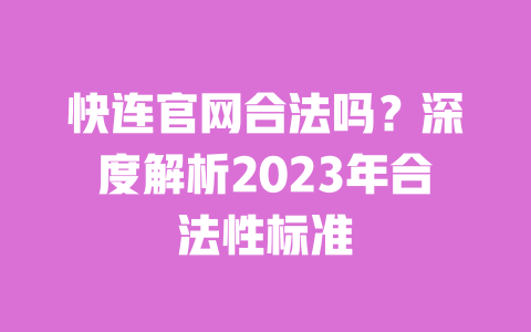 快连官网合法吗？深度解析2023年合法性标准 一