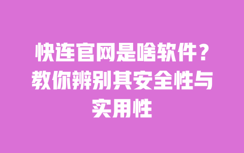 快连官网是啥软件?教你辨别其安全性与实用性 一