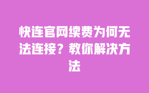 快连官网续费为何无法连接?教你解决方法 一