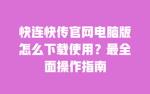 快连快传官网电脑版怎么下载使用?最全面操作指南 一