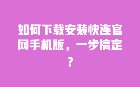 如何下载安装快连官网手机版,一步搞定? 一