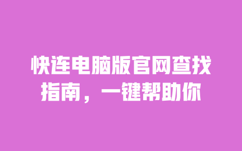 快连电脑版官网查找指南，一键帮助你 一