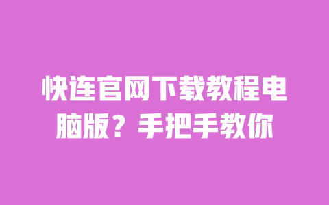 快连官网下载教程电脑版？手把手教你 一
