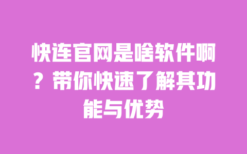 快连官网是啥软件啊?带你快速了解其功能与优势 一