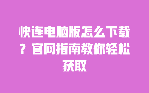 快连电脑版怎么下载？官网指南教你轻松获取 一