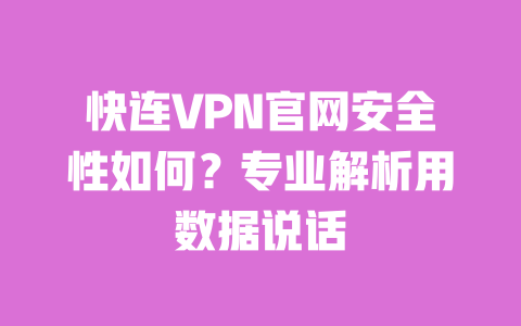 快连VPN官网安全性如何?专业解析用数据说话 一