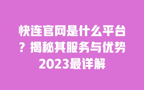 快连官网是什么平台?揭秘其服务与优势2023最详解 一
