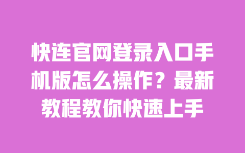 快连官网登录入口手机版怎么操作？最新教程教你快速上手 一