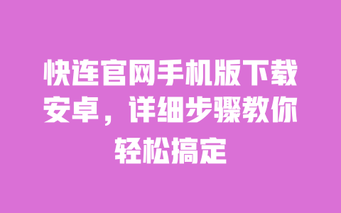 快连官网手机版下载安卓,详细步骤教你轻松搞定 一