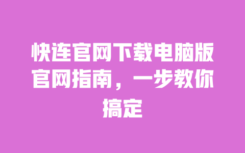 快连官网下载电脑版官网指南,一步教你搞定 一