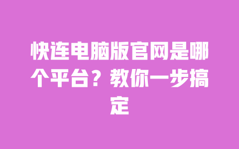 快连电脑版官网是哪个平台？教你一步搞定 一