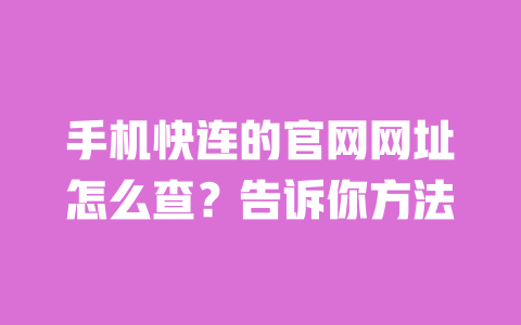 手机快连的官网网址怎么查?告诉你方法 一