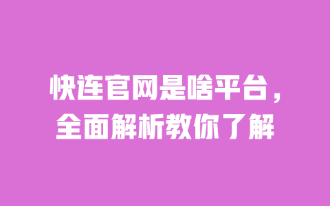 快连官网是啥平台，全面解析教你了解 一