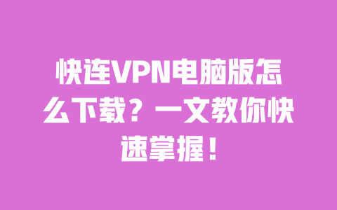 快连VPN电脑版怎么下载?一文教你快速掌握! 一