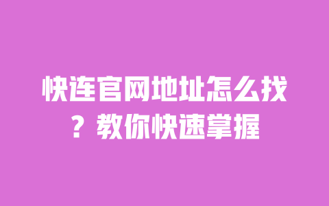 快连官网地址怎么找？教你快速掌握 一