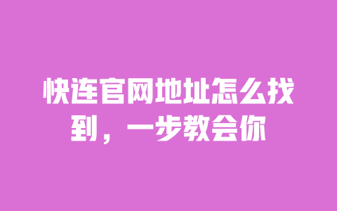 快连官网地址怎么找到，一步教会你 一