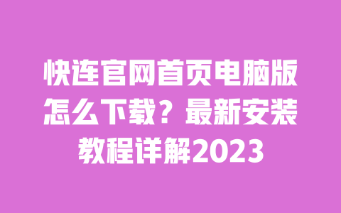 快连官网首页电脑版怎么下载?最新安装教程详解2023 一