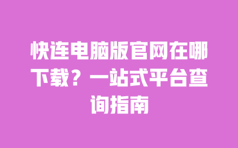 快连电脑版官网在哪下载？一站式平台查询指南 一