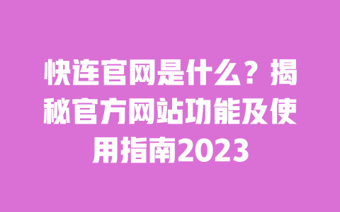 快连官网是什么？揭秘官方网站功能及使用指南2023 一