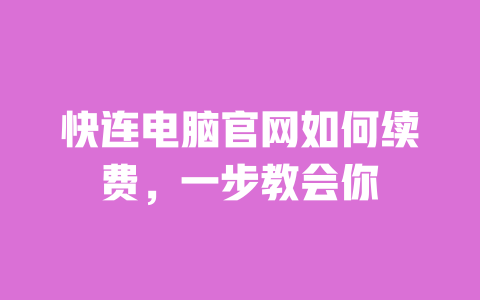 快连电脑官网如何续费,一步教会你 一