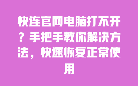 快连官网电脑打不开?手把手教你解决方法,快速恢复正常使用 一