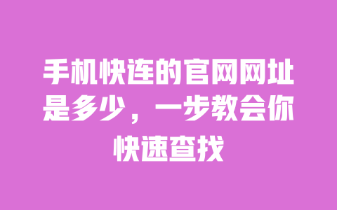手机快连的官网网址是多少,一步教会你快速查找 一