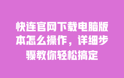 快连官网下载电脑版本怎么操作,详细步骤教你轻松搞定 一