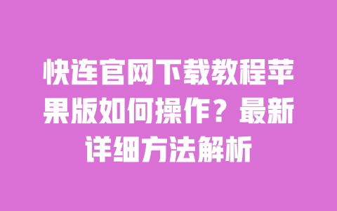 快连官网下载教程苹果版如何操作？最新详细方法解析 一