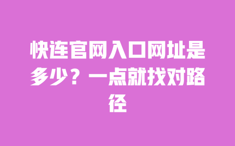 快连官网入口网址是多少？一点就找对路径 一
