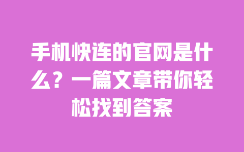 手机快连的官网是什么?一篇文章带你轻松找到答案 一