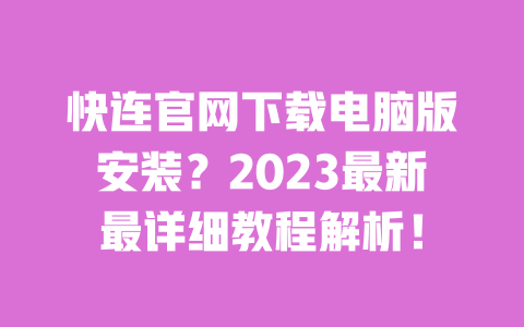 快连官网下载电脑版安装？2023最新最详细教程解析！ 一