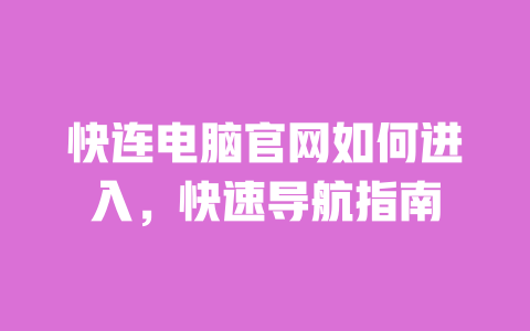 快连电脑官网如何进入,快速导航指南 一