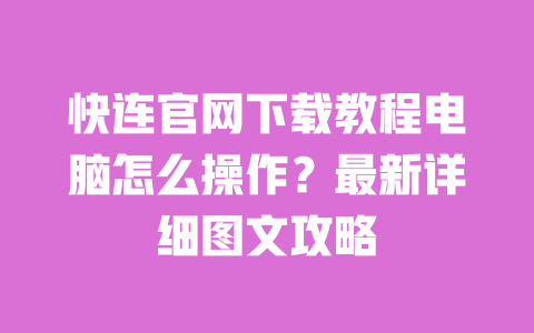 快连官网下载教程电脑怎么操作?最新详细图文攻略 一