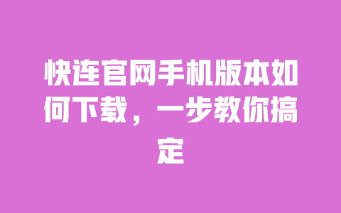 快连官网手机版本如何下载,一步教你搞定 一