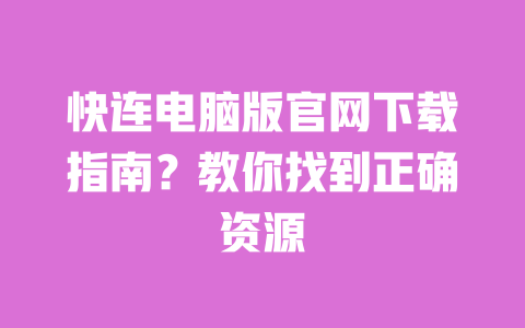 快连电脑版官网下载指南？教你找到正确资源 一