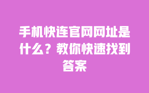 手机快连官网网址是什么?教你快速找到答案 一