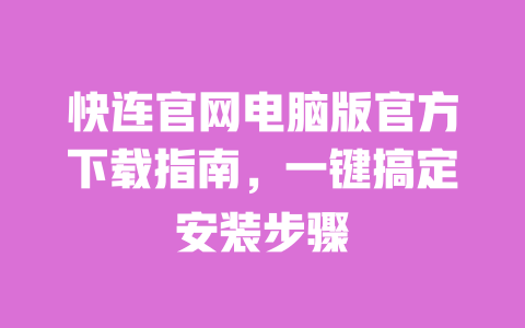 快连官网电脑版官方下载指南,一键搞定安装步骤 一