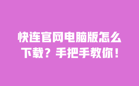 快连官网电脑版怎么下载？手把手教你！ 一
